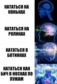 Кататься на коньках Кататься на роликах Кататься в ботинках Кататься как бич в носках по лужам