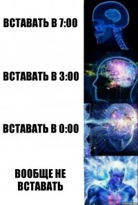 Вставать в 7:00 Вставать в 3:00 Вставать в 0:00 Вообще не вставать