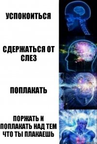 Успокоиться Сдержаться от слез поплакать поржать и поплакать над тем что ты плакаешь