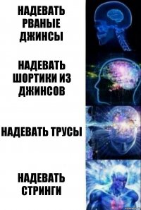 надевать рваные джинсы надевать шортики из джинсов надевать трусы надевать стринги