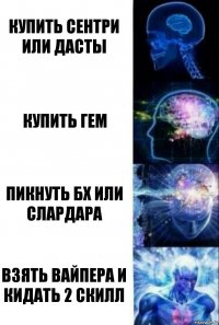 Купить сентри или дасты Купить гем Пикнуть бх или слардара Взять вайпера и кидать 2 скилл