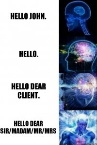 Hello John. Hello. Hello Dear Client. Hello Dear Sir/Madam/Mr/Mrs