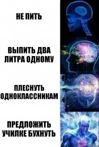 не пить выпить два литра одному плеснуть одноклассникам предложить училке бухнуть