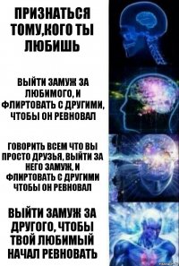 Признаться тому,кого ты любишь Выйти замуж за любимого, и флиртовать с другими, чтобы он ревновал Говорить всем что вы просто друзья, выйти за него замуж, и флиртовать с другими чтобы он ревновал Выйти замуж за другого, чтобы твой любимый начал ревновать