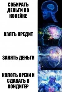 собирать деньги по копейке взять кредит занять деньги колоть орехи и сдавать в кондитер