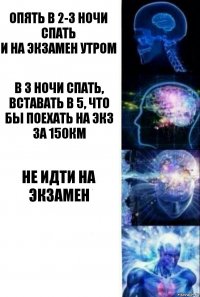 Опять в 2-3 ночи спать
И на экзамен утром В 3 ночи спать, вставать в 5, что бы поехать на экз за 150км Не идти на экзамен 