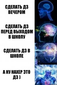 сделать дз вечером сделать дз перед выходом в школу сделать дз в школе а ну нахер это дз )