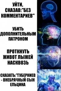 Уйти, сказав:"Без комментариев" Убить дополнительным патроном Проткнуть живот лыжей насквозь Сказать:"Губерниев - внебрачный сын Ельцина