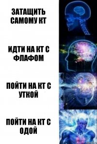 Затащить самому КТ Идти на КТ с Флафом Пойти на Кт с Уткой Пойти на КТ с Одой