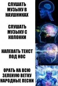 слушать музыку в наушниках слушать музыку с колонки Напевать текст под нос Орать на всю зеленую ветку народные песни