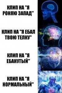 клип на "я роняю запад" клип на "я ебал твою телку" клип на "я ебанутый" клип на "я нормальный"