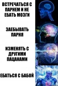 Встречаться с парнем и не ебать мозги заебывать парня Изменять с другими пацанами Ебаться с бабой