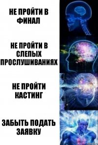 не пройти в финал не пройти в слепых прослушиваниях не пройти кастинг забыть подать заявку