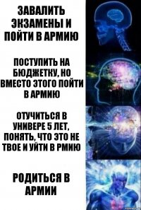 Завалить экзамены и пойти в армию Поступить на бюджетку, но вместо этого пойти в армию Отучиться в универе 5 лет, понять, что это не твое и уйти в рмию Родиться в армии