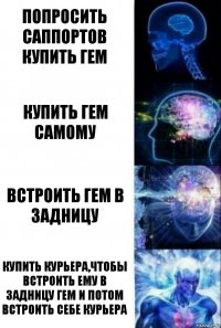 Попросить саппортов купить гем Купить гем самому Встроить гем в задницу Купить курьера,чтобы встроить ему в задницу гем и потом встроить себе курьера