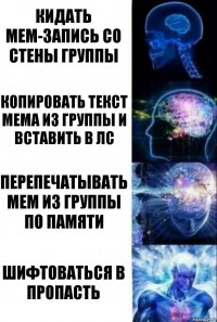 кидать мем-запись со стены группы копировать текст мема из группы и вставить в лс перепечатывать мем из группы по памяти шифтоваться в пропасть