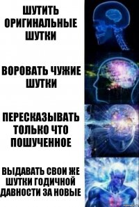 Шутить оригинальные шутки Воровать чужие шутки Пересказывать только что пошученное Выдавать свои же шутки годичной давности за новые