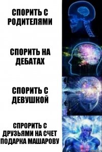 Спорить с родителями Спорить на дебатах Спорить с девушкой Спрорить с друзьями на счет подарка Машарову