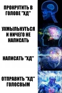 прокрутить в голове "хД" ухмыльнуться и ничего не написать написать "хД" отправить "хД" голосвым