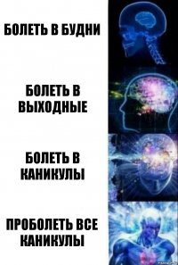 Болеть в будни Болеть в выходные Болеть в каникулы Проболеть все каникулы