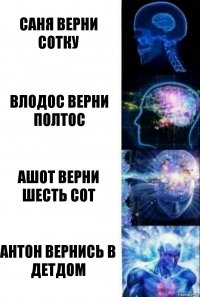 Саня верни сотку Влодос верни полтос Ашот верни шесть сот Антон вернись в детдом