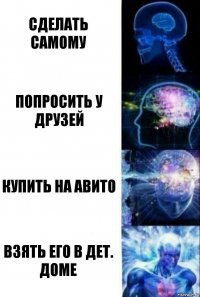 Сделать самому Попросить у друзей Купить на авито Взять его в дет. доме