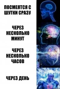 Посмеятся с шутки сразу Через несколько минут Через несколько часов Через день