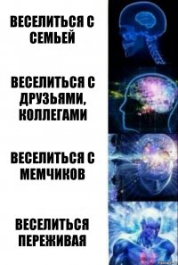 веселиться с семьей веселиться с друзьями, коллегами веселиться с мемчиков веселиться переживая