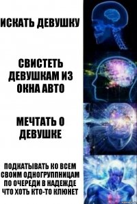 искать девушку свистеть девушкам из окна авто мечтать о девушке подкатывать ко всем своим одногруппницам по очереди в надежде что хоть кто-то клюнет