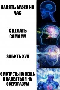 Нанять мужа на час Сделать самому Забить хуй Смотреть на вещь и надеяться на сверхразум