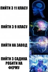 Пийти з 11 класу Пийти з 9 класу Пийти на завод Пийти з садика робити на ферму