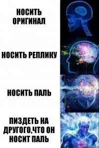 Носить Оригинал Носить Реплику Носить паль Пиздеть на другого,что он носит паль