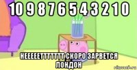 10 9 8 7 6 5 4 3 2 1 0 неееееттттттт скоро зарвется лондон