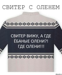 свитер вижу, а где ёбаные олени?!
Где олени!!!