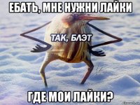 ебать, мне нужни лайки где мои лайки?