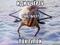 иди у чёрту лох тупой