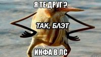 я те друг ? инфа в лс