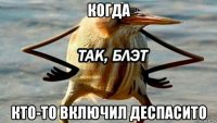 когда кто-то включил деспасито