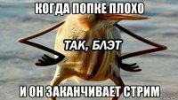 когда попке плохо и он заканчивает стрим