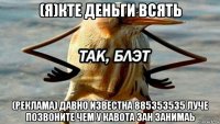 (я)кте деньги всять (реклама) давно известна 885353535 луче позвоните чем у кавота зан занимаь