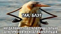  когда понял, что стало лучше только для туристов, но не для сарапульцев