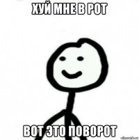 хуй мне в рот вот это поворот