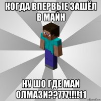 когда впервые зашёл в майн ну шо где маи олмази??777!!!!11