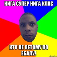 нига супер нига клас кто не ветому по ебалу!