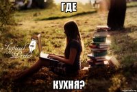 где кухня?