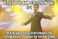 я подарю вам светлый час (+1 переведите часы и вставайте по утрам на час раньше по часам этим