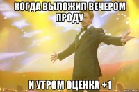 когда выложил вечером проду и утром оценка +1