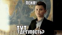 лёня! где тупость?