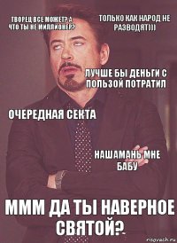 Творец все может? А что ты не миллионер? Очередная секта Лучше бы деньги с пользой потратил А у Вовы фамилия не Мавроди? Ммм Да ты наверное святой? Нашамань Мне бабу Только как народ не разводят)))