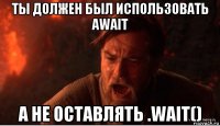 ты должен был использовать await а не оставлять .wait()